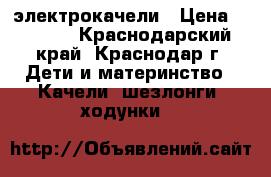 электрокачели › Цена ­ 4 000 - Краснодарский край, Краснодар г. Дети и материнство » Качели, шезлонги, ходунки   